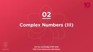 STEP 3 Pure Maths 2025-L02 Complex Numbers (III)
